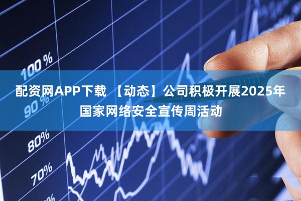 配资网APP下载 【动态】公司积极开展2025年国家网络安全宣传周活动
