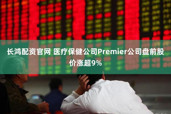 长鸿配资官网 医疗保健公司Premier公司盘前股价涨超9%