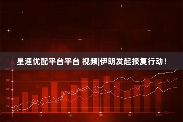 星速优配平台平台 视频|伊朗发起报复行动！