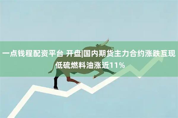 一点钱程配资平台 开盘|国内期货主力合约涨跌互现 低硫燃料油涨近11%