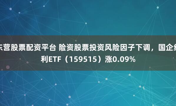 东营股票配资平台 险资股票投资风险因子下调，国企红利ETF（159515）涨0.09%