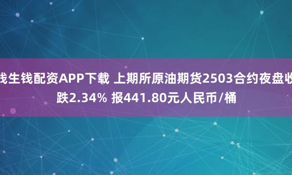 钱生钱配资APP下载 上期所原油期货2503合约夜盘收跌2.34% 报441.80元人民币/桶
