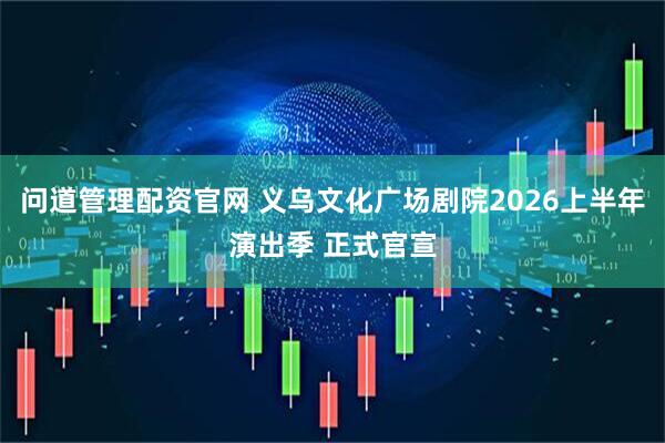 问道管理配资官网 义乌文化广场剧院2026上半年演出季 正式官宣