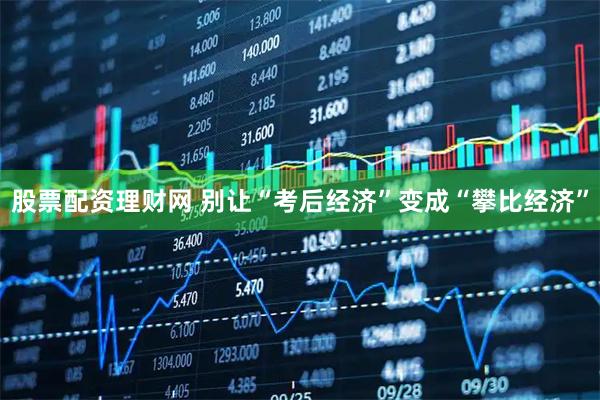 股票配资理财网 别让“考后经济”变成“攀比经济”