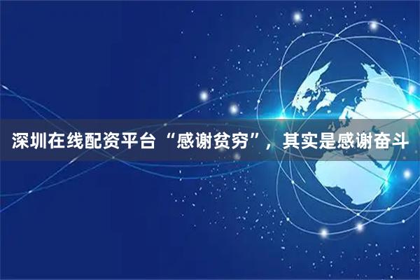 深圳在线配资平台 “感谢贫穷”,其实是感谢奋斗