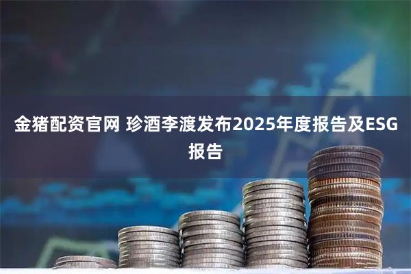 金猪配资官网 珍酒李渡发布2025年度报告及ESG报告